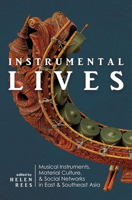 Instrumental Lives: Musical Instruments, Material Culture, and Social Networks in East and Southeast Asia by Rees, Helen