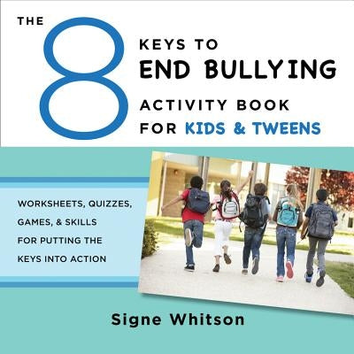 The 8 Keys to End Bullying Activity Book for Kids & Tweens: Worksheets, Quizzes, Games, & Skills for Putting the Keys Into Action by Whitson, Signe