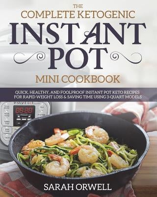 Instant Pot Mini Cookbook: The Complete Ketogenic Instant Pot Mini Cookbook - Quick, Healthy, and Foolproof Instant Pot Keto Recipes for Rapid We by Orwell, Sarah