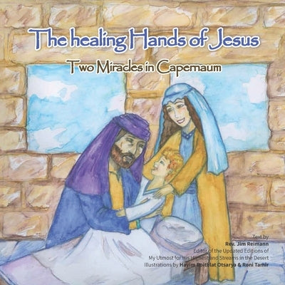 The Healing Hands of Jesus: Two miracles in Capernaum by Reimann, Jim