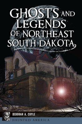 Ghosts and Legends of Northeast South Dakota by Cuyle, Deb a.