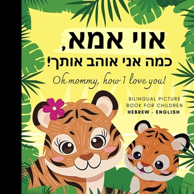 Oh mommy, how I love you! Bilingual Picture Book for Children, Hebrew Language Learning: Hebrew Reading with Mother Daughter Son by Olly Bewick