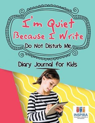 I'm Quiet Because I Write Do Not Disturb Me Diary Journal for Kids by Inspira Journals, Planners &. Notebooks