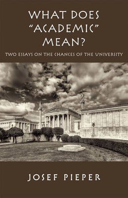 What Does Academic Mean?: Two Essays on the Chances of the University Today by Pieper, Josef