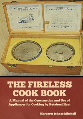 The Fireless Cook Book: A Manual of the Construction and Use of Appliances for Cooking by Retained Heat by Mitchell, Margaret Johnes