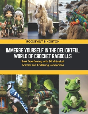 Immerse Yourself in the Delightful World of Crochet Ragdolls: Book Overflowing with 30 Whimsical Animals and Endearing Companions by Norton, Roosevelt B.