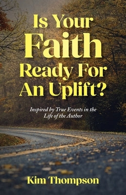 Is Your Faith Ready For An Uplift?: Inspired by True Events in the Life of the Author by Thompson, Kim