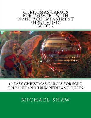 Christmas Carols For Trumpet With Piano Accompaniment Sheet Music Book 2: 10 Easy Christmas Carols For Solo Trumpet And Trumpet/Piano Duets by Shaw, Michael