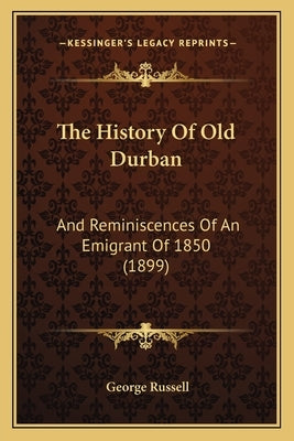 The History Of Old Durban: And Reminiscences Of An Emigrant Of 1850 (1899) by Russell, George