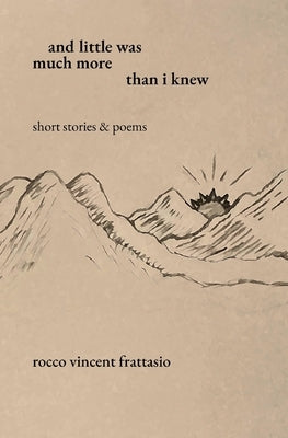 and little was much more than i knew: short stories & poems by Frattasio, Rocco Vincent