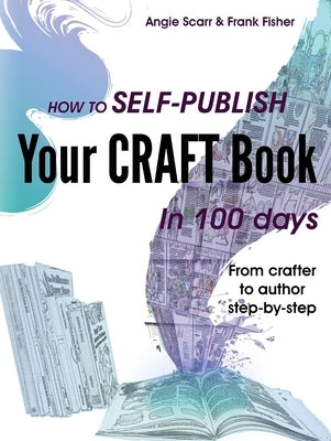 How to self-publish your craft book in 100 days: From crafter to author step-by-step by Scarr, Angie