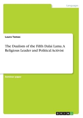 The Dualism of the Fifth Dalai Lama. A Religious Leader and Political Activist by Tomas, Laura