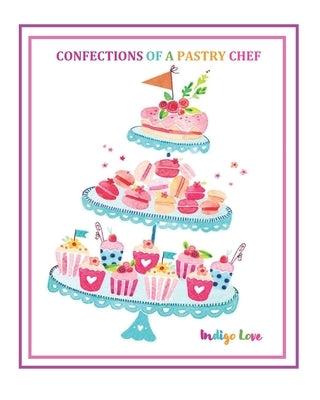 Confections of a Pastry Chef by Love, Indigo