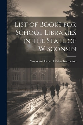 List of Books for School Libraries in the State of Wisconsin by Wisconsin Dept of Public Instruction