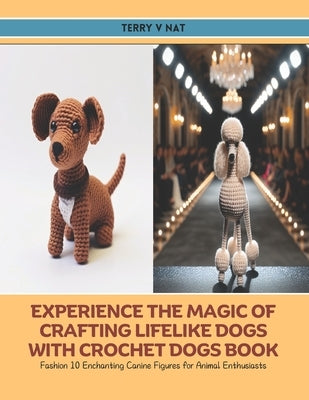 Experience the Magic of Crafting Lifelike Dogs with Crochet Dogs Book: Fashion 10 Enchanting Canine Figures for Animal Enthusiasts by Nat, Terry V.