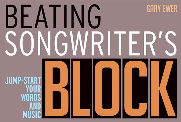 Beating Songwriter's Block: Jump-Start Your Words and Music by Ewer, Gary