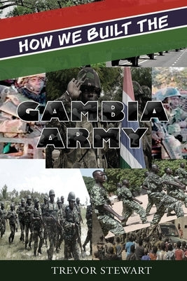 How We Built The Gambia Army by Stewart, Trevor