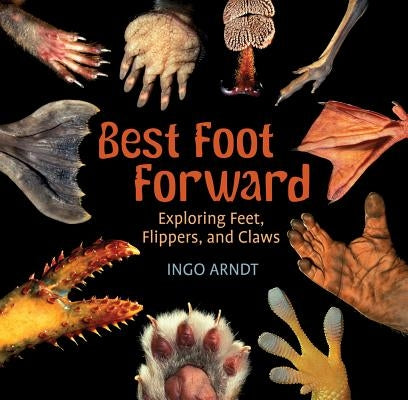 Best Foot Forward: Exploring Feet, Flippers, and Claws by Arndt, Ingo