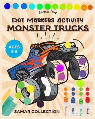 Monster Trucks Dot Markers Activity: Creative Coloring Book for Kids Ages 1-2-3-4-5 Baby, Toddler, Preschool, Kindergarten...dot markers activity book by Ray, Samar