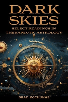 Dark Skies: Select Readings in Therapeutic Astrology by Kochunas, Brad