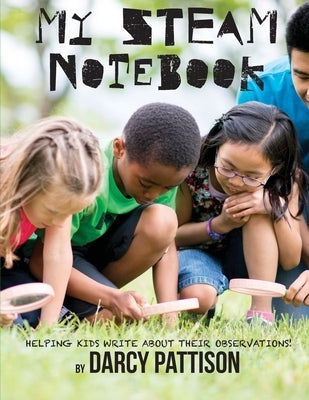 My STEAM Notebook: Helping Kids Write About Their Observations by Pattison, Darcy