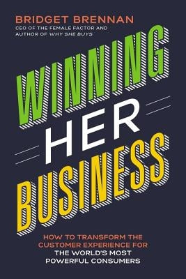 Winning Her Business: How to Transform the Customer Experience for the World's Most Powerful Consumers by Brennan, Bridget