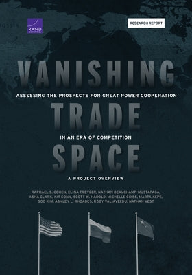 Vanishing Trade Space: Assessing the Prospects for Great Power Cooperation in an Era of Competition--A Project Overview by Cohen, Raphael S.