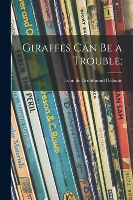 Giraffes Can Be a Trouble; by Delaune, Lynn de Grummond 1924-