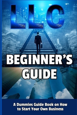 LLC Beginner's Guide: A Dummies Guide Book on How to Start Your Own Business by Divine, Camely R.