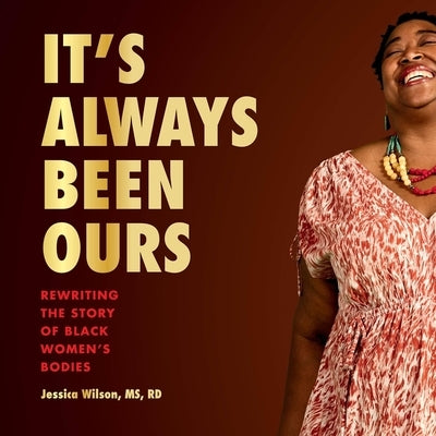 It's Always Been Ours: Rewriting the Story of Black Women's Bodies by Wilson, Jessica