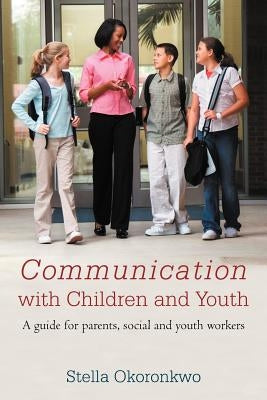 Communication with Children and Youth: A Guide for Parents, Social and Youth Workers by Okoronkwo, Stella