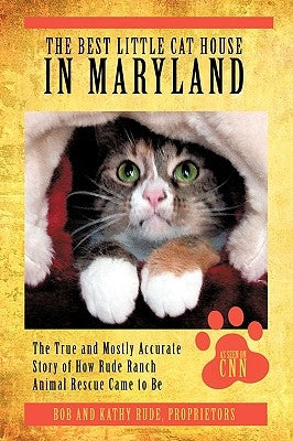 The Best Little Cat House In Maryland: The True and Mostly Accurate Story of How Rude Ranch Animal Rescue Came to Be by Rude, Bob And Kathy