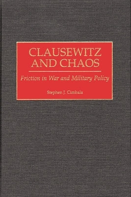 Clausewitz and Chaos: Friction in War and Military Policy by Cimbala, Stephen J.