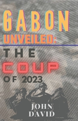 Gabon unveiled: The coup of 2023 by David, John