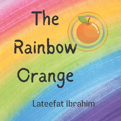 The Rainbow Orange: Fun Way to Learn the Colors of the Rainbow by Ibrahim, Lateefat