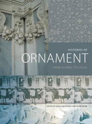 Histories of Ornament: From Global to Local by Necipoglu, Gülru