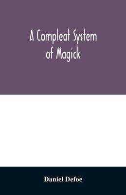 A compleat system of magick; or, The history of the black-art by Defoe, Daniel