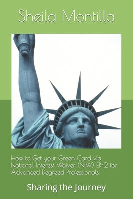 How to Get your Green Card via National Interest Waiver (NIW) EB-2 for Advanced Degreed Professionals: Sharing the Journey by Montilla, Sheila