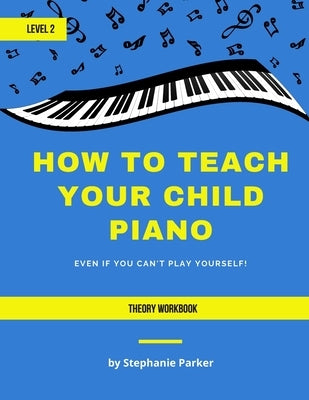 How To Teach Your Child Piano - Level 2 Theory Workbook by Parker, Stephanie