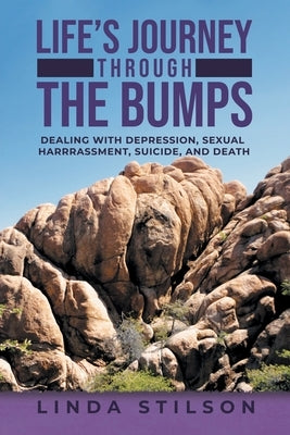 Life's Journey Through the Bumps: Dealing with depression, sexual harassments, suicide, and death by Stilson, Linda