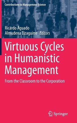 Virtuous Cycles in Humanistic Management: From the Classroom to the Corporation by Aguado, Ricardo