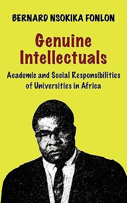 Genuine Intellectuals. Academic and Social Responsibilities of Universities in Africa by Fonlon, Bernard Nsokika