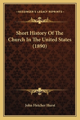 Short History Of The Church In The United States (1890) by Hurst, John Fletcher