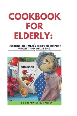 Cookbook for Elderly: Nutrient-Rich Meals Recipe to Support Vitality and Well-Being. by Harvey, Stephaine B.