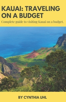 Kauai: TRAVELING ON A BUDGET: Complete guide to visiting Kauai on a budget by Uhl, Cynthia