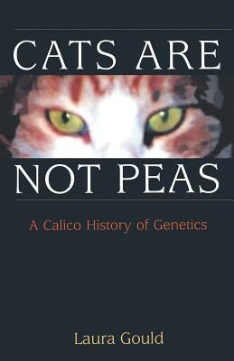 Cats Are Not Peas: A Calico History of Genetics by Gould, Laura L.