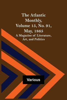 The Atlantic Monthly, Volume 15, No. 91, May, 1865; A Magazine of Literature, Art, and Politics by Various