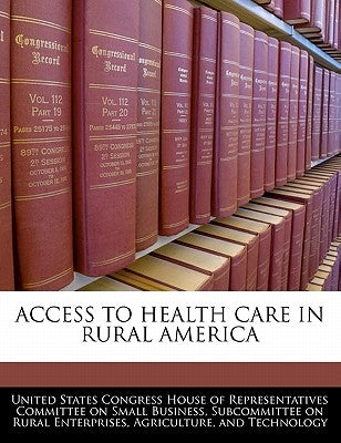 Access to Health Care in Rural America by United States Congress House of Represen