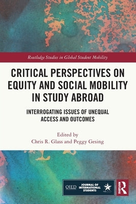 Critical Perspectives on Equity and Social Mobility in Study Abroad: Interrogating Issues of Unequal Access and Outcomes by Glass, Chris