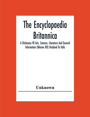 The Encyclopaedia Britannica: A Dictionary Of Arts, Sciences, Literature And General Information (Volume Xiv) Husband To Italic by Unknown